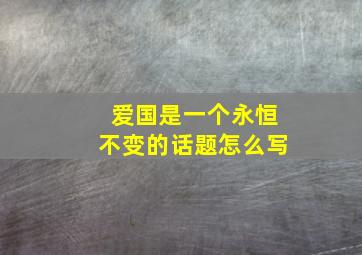 爱国是一个永恒不变的话题怎么写