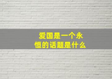 爱国是一个永恒的话题是什么