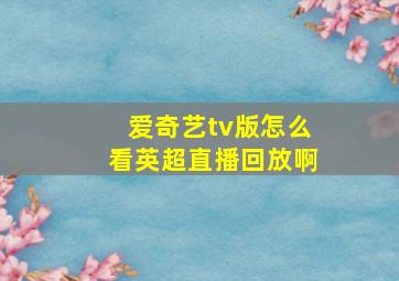 爱奇艺tv版怎么看英超直播回放啊