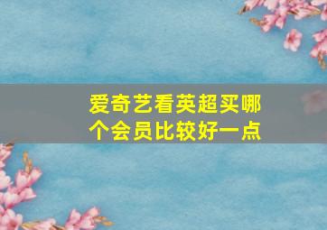 爱奇艺看英超买哪个会员比较好一点