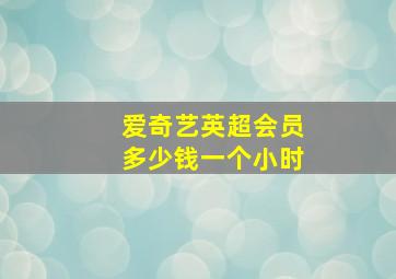 爱奇艺英超会员多少钱一个小时