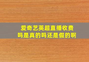 爱奇艺英超直播收费吗是真的吗还是假的啊