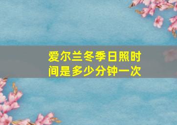 爱尔兰冬季日照时间是多少分钟一次