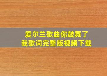 爱尔兰歌曲你鼓舞了我歌词完整版视频下载