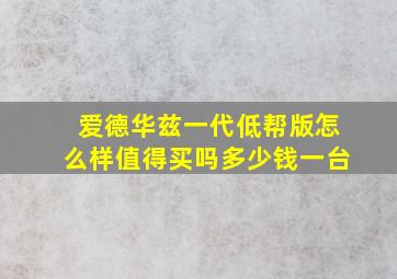 爱德华兹一代低帮版怎么样值得买吗多少钱一台