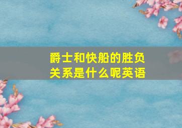 爵士和快船的胜负关系是什么呢英语