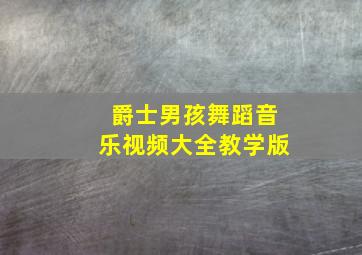 爵士男孩舞蹈音乐视频大全教学版