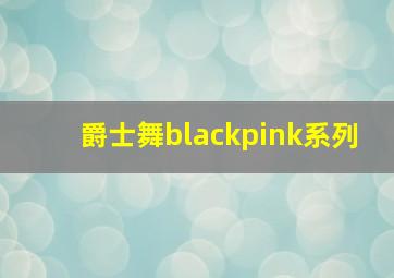 爵士舞blackpink系列