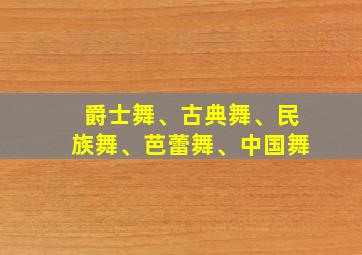 爵士舞、古典舞、民族舞、芭蕾舞、中国舞