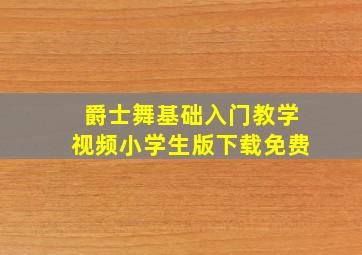 爵士舞基础入门教学视频小学生版下载免费