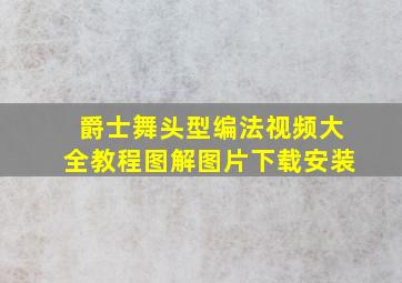 爵士舞头型编法视频大全教程图解图片下载安装