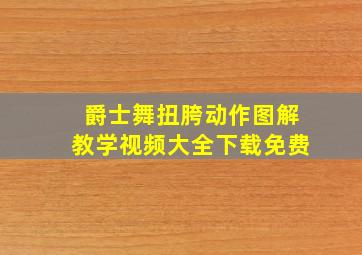 爵士舞扭胯动作图解教学视频大全下载免费