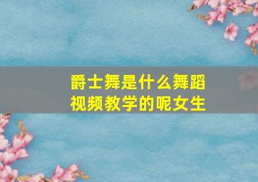 爵士舞是什么舞蹈视频教学的呢女生