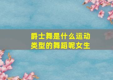 爵士舞是什么运动类型的舞蹈呢女生