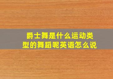 爵士舞是什么运动类型的舞蹈呢英语怎么说