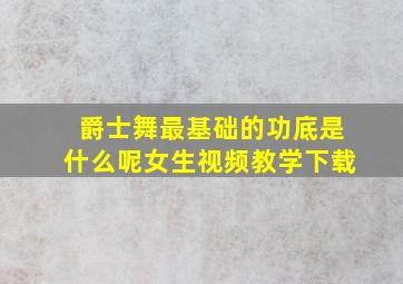 爵士舞最基础的功底是什么呢女生视频教学下载