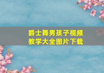 爵士舞男孩子视频教学大全图片下载