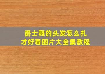 爵士舞的头发怎么扎才好看图片大全集教程