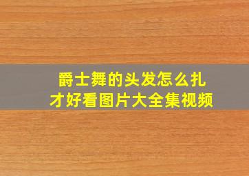 爵士舞的头发怎么扎才好看图片大全集视频