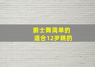 爵士舞简单的适合12岁跳的