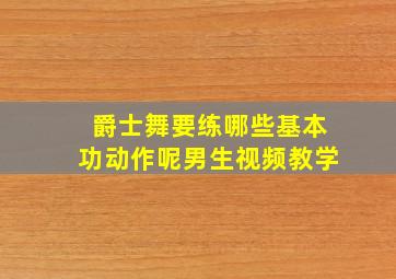 爵士舞要练哪些基本功动作呢男生视频教学