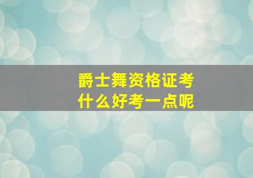 爵士舞资格证考什么好考一点呢