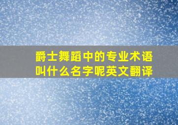 爵士舞蹈中的专业术语叫什么名字呢英文翻译