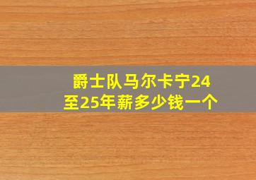 爵士队马尔卡宁24至25年薪多少钱一个