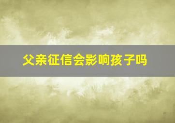 父亲征信会影响孩子吗