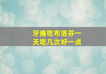 牙痛吃布洛芬一天吃几次好一点