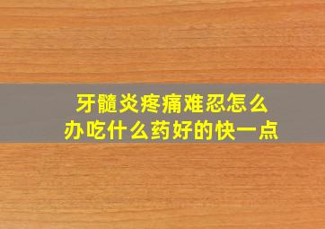 牙髓炎疼痛难忍怎么办吃什么药好的快一点