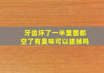 牙齿坏了一半里面都空了有臭味可以拔掉吗