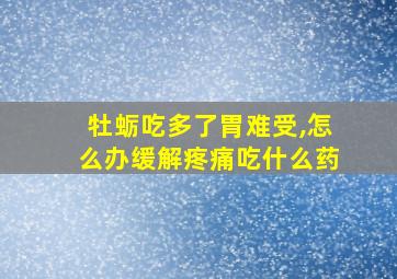 牡蛎吃多了胃难受,怎么办缓解疼痛吃什么药