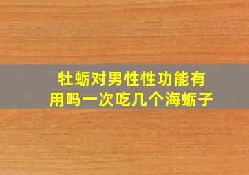 牡蛎对男性性功能有用吗一次吃几个海蛎子