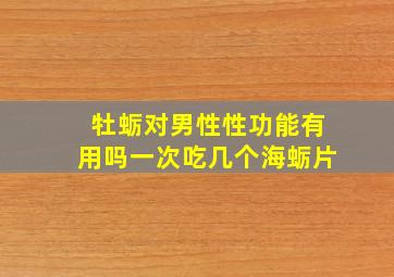 牡蛎对男性性功能有用吗一次吃几个海蛎片