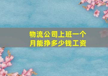 物流公司上班一个月能挣多少钱工资