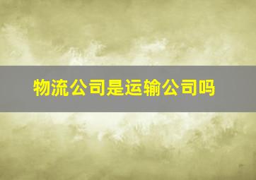 物流公司是运输公司吗