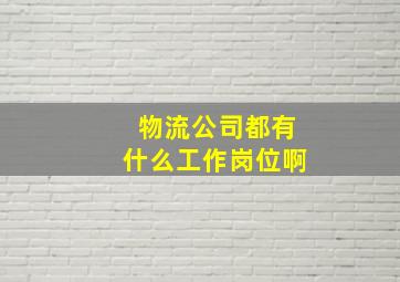 物流公司都有什么工作岗位啊