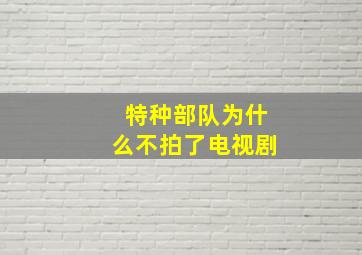 特种部队为什么不拍了电视剧