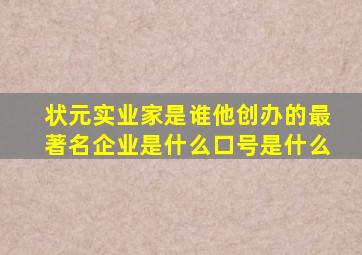 状元实业家是谁他创办的最著名企业是什么口号是什么