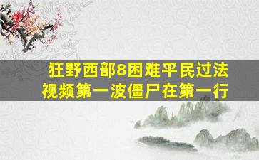 狂野西部8困难平民过法视频第一波僵尸在第一行