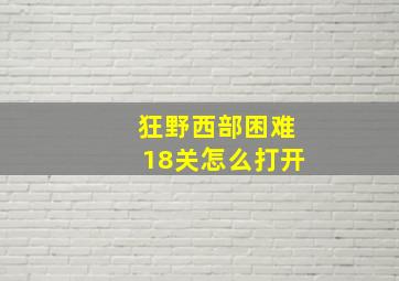 狂野西部困难18关怎么打开