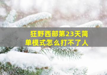 狂野西部第23天简单模式怎么打不了人