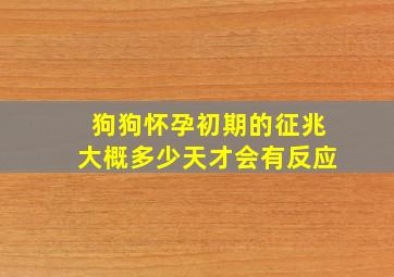 狗狗怀孕初期的征兆大概多少天才会有反应