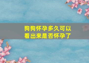 狗狗怀孕多久可以看出来是否怀孕了