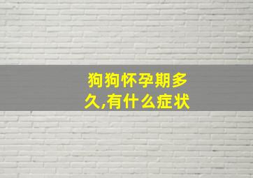 狗狗怀孕期多久,有什么症状