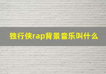 独行侠rap背景音乐叫什么