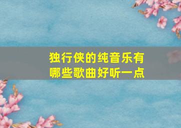 独行侠的纯音乐有哪些歌曲好听一点