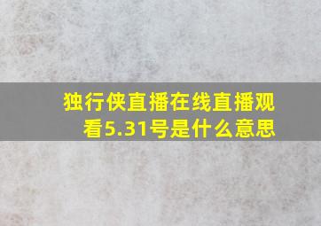 独行侠直播在线直播观看5.31号是什么意思