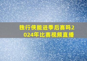 独行侠能进季后赛吗2024年比赛视频直播